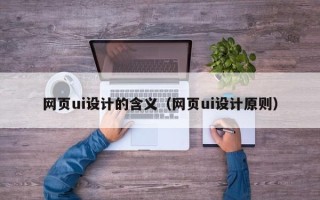 鹿邑网页ui设计的含义（网页ui设计原则）