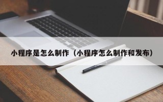 鹿邑小程序是怎么制作（小程序怎么制作和发布）